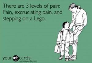 There are 3 levels of pain: Pain, excruciating pain, and stepping on a Lego